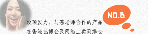 6.没顶发力，与苍老师合作的产品在香港艺博会及网络上卖到爆仓