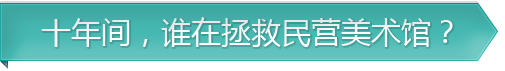 十年间，谁在拯救民营美术馆？